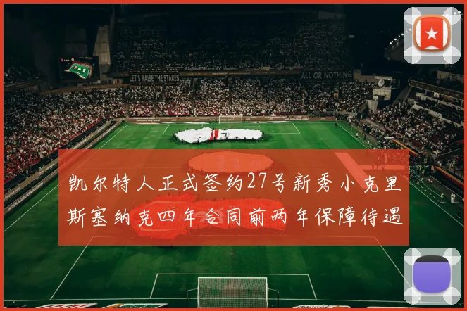 凯尔特人正式签约27号新秀小克里斯塞纳克四年合同前两年保障待遇明确