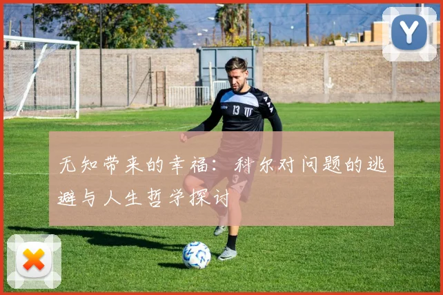 无知带来的幸福：科尔对问题的逃避与人生哲学探讨