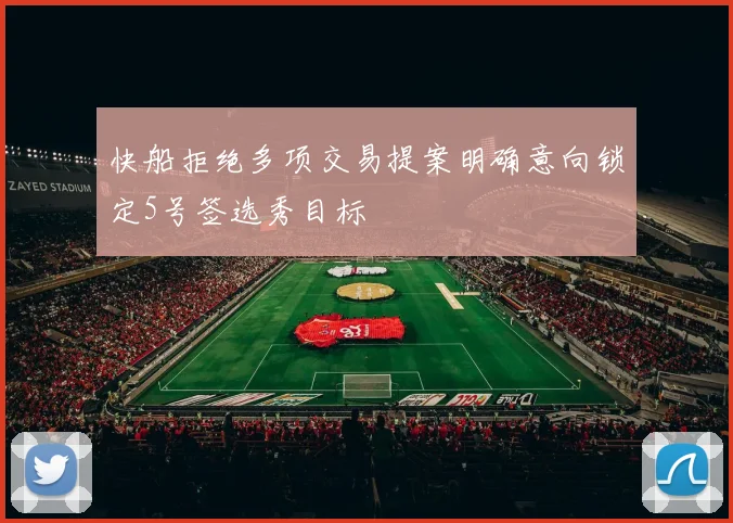 快船拒绝多项交易提案明确意向锁定5号签选秀目标