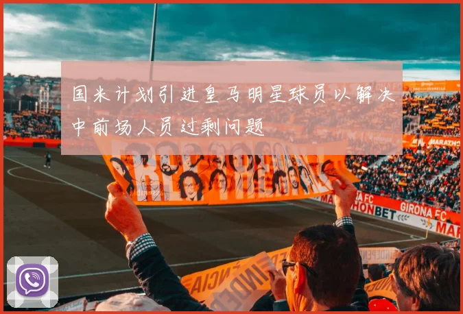 国米计划引进皇马明星球员以解决中前场人员过剩问题
