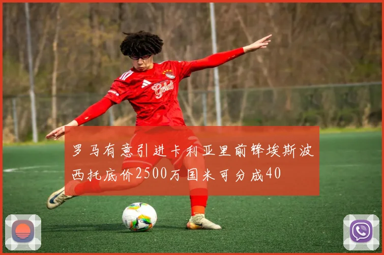 罗马有意引进卡利亚里前锋埃斯波西托底价2500万国米可分成40