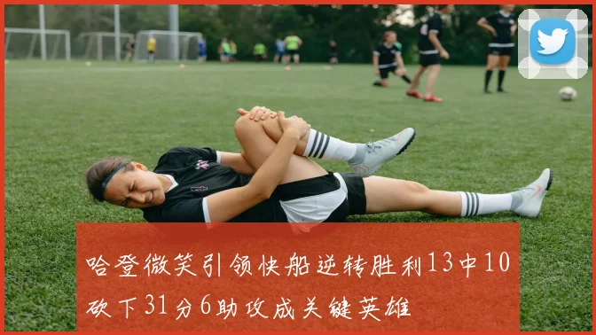 哈登微笑引领快船逆转胜利13中10砍下31分6助攻成关键英雄