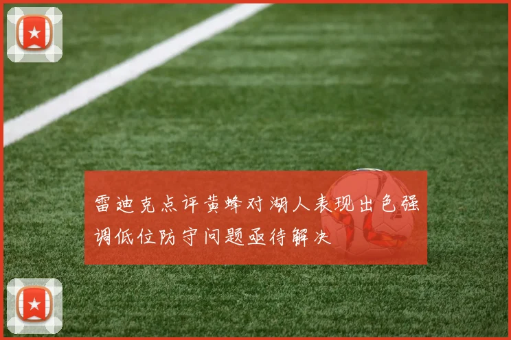 雷迪克点评黄蜂对湖人表现出色强调低位防守问题亟待解决