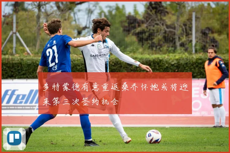 多特蒙德有意重返桑乔怀抱或将迎来第三次签约机会