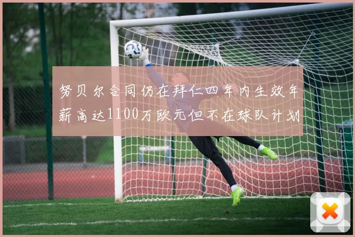 努贝尔合同仍在拜仁四年内生效年薪高达1100万欧元但不在球队计划中