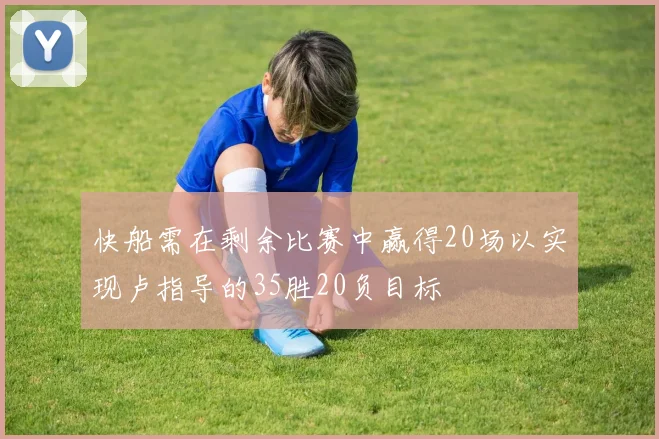 快船需在剩余比赛中赢得20场以实现卢指导的35胜20负目标