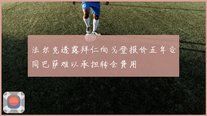法尔克透露拜仁向戈登报价五年合同巴萨难以承担转会费用