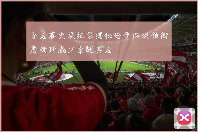 季后赛失误纪录揭秘哈登四次领衔詹姆斯威少紧随其后