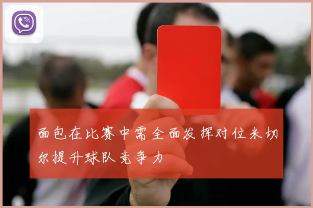 面包在比赛中需全面发挥对位米切尔提升球队竞争力