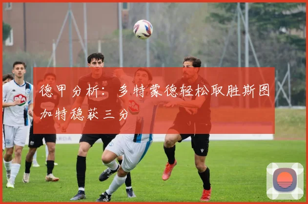德甲分析：多特蒙德轻松取胜斯图加特稳获三分